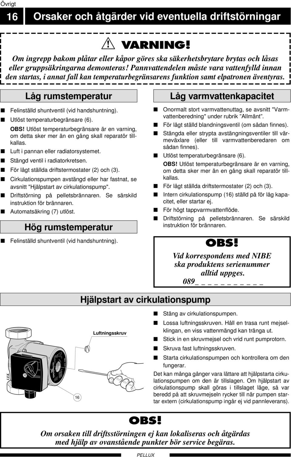 Pannvattendelen måste vara vattenfylld innan den startas, i annat fall kan temperaturbegränsarens funktion samt elpatronen äventyras. Felinställd shuntventil (vid handshuntning).