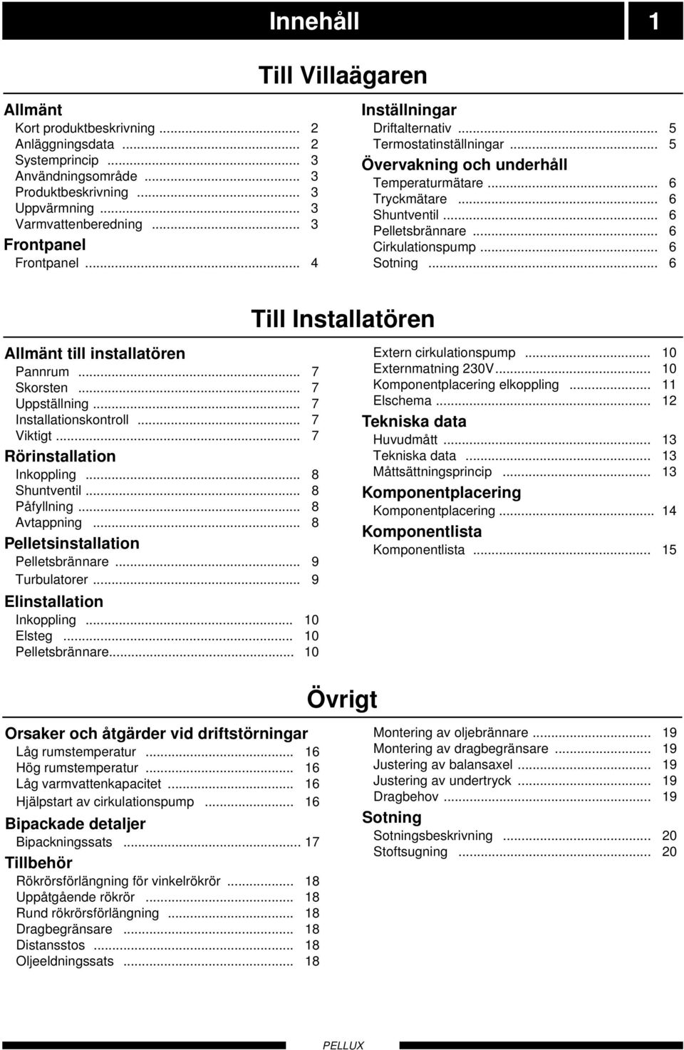 .. 6 Cirkulationspump... 6 Sotning... 6 Till Installatören Allmänt till installatören Pannrum... 7 Skorsten... 7 Uppställning... 7 Installationskontroll... 7 Viktigt... 7 Rörinstallation Inkoppling.