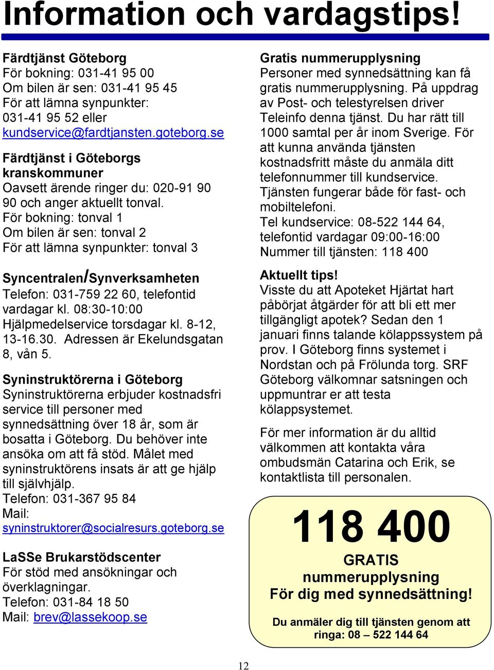 För bokning: tonval 1 Om bilen är sen: tonval 2 För att lämna synpunkter: tonval 3 Syncentralen/Synverksamheten Telefon: 031-759 22 60, telefontid vardagar kl.