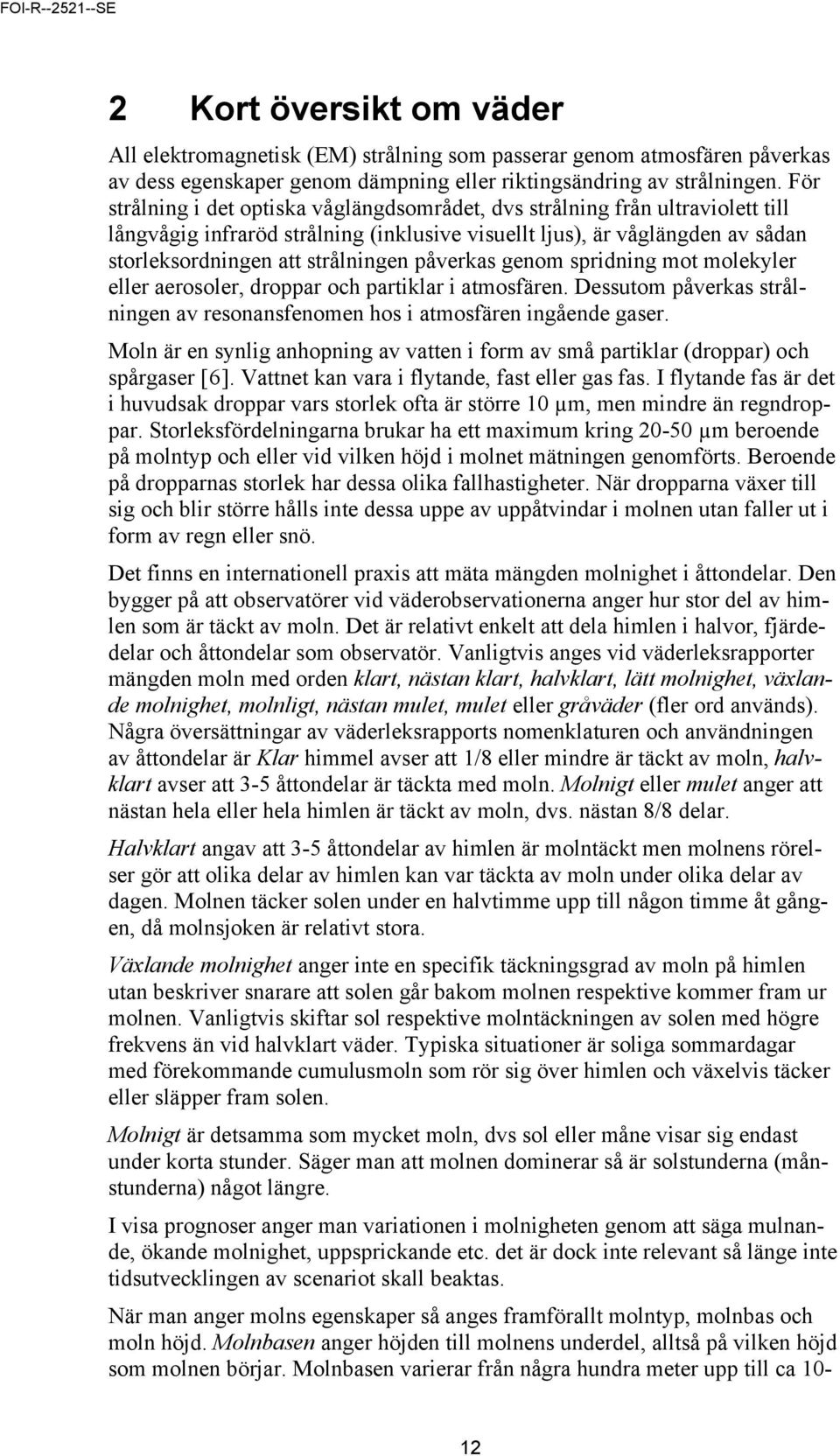 påverkas genom spridning mot molekyler eller aerosoler, droppar och partiklar i atmosfären. Dessutom påverkas strålningen av resonansfenomen hos i atmosfären ingående gaser.