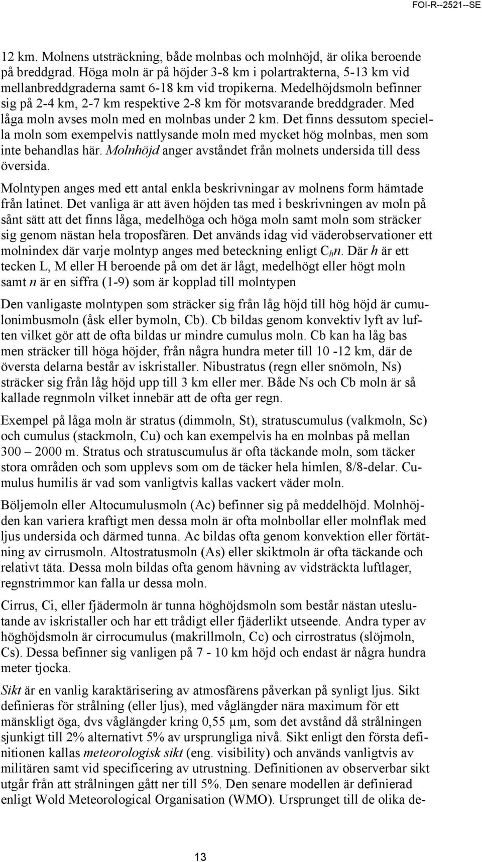 Det finns dessutom speciella moln som exempelvis nattlysande moln med mycket hög molnbas, men som inte behandlas här. Molnhöjd anger avståndet från molnets undersida till dess översida.