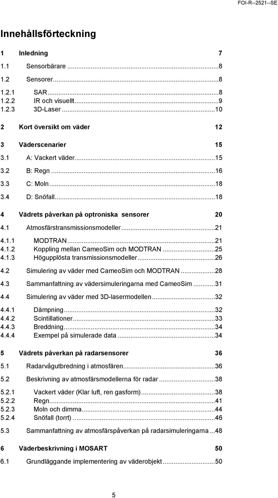 ..25 4.1.3 Högupplösta transmissionsmodeller...26 4.2 Simulering av väder med CameoSim och MODTRAN...28 4.3 Sammanfattning av vädersimuleringarna med CameoSim...31 4.