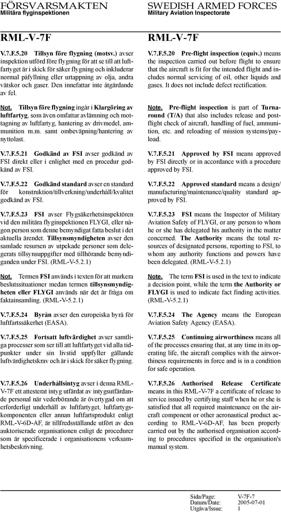 Den innefattar inte åtgärdande av fel. Not. Tillsyn före flygning ingår i Klargöring av luftfartyg, som även omfattar avlämning och mottagning av luftfartyg, hantering av drivmedel, ammunition m.m. samt ombeväpning/hantering av nyttolast.