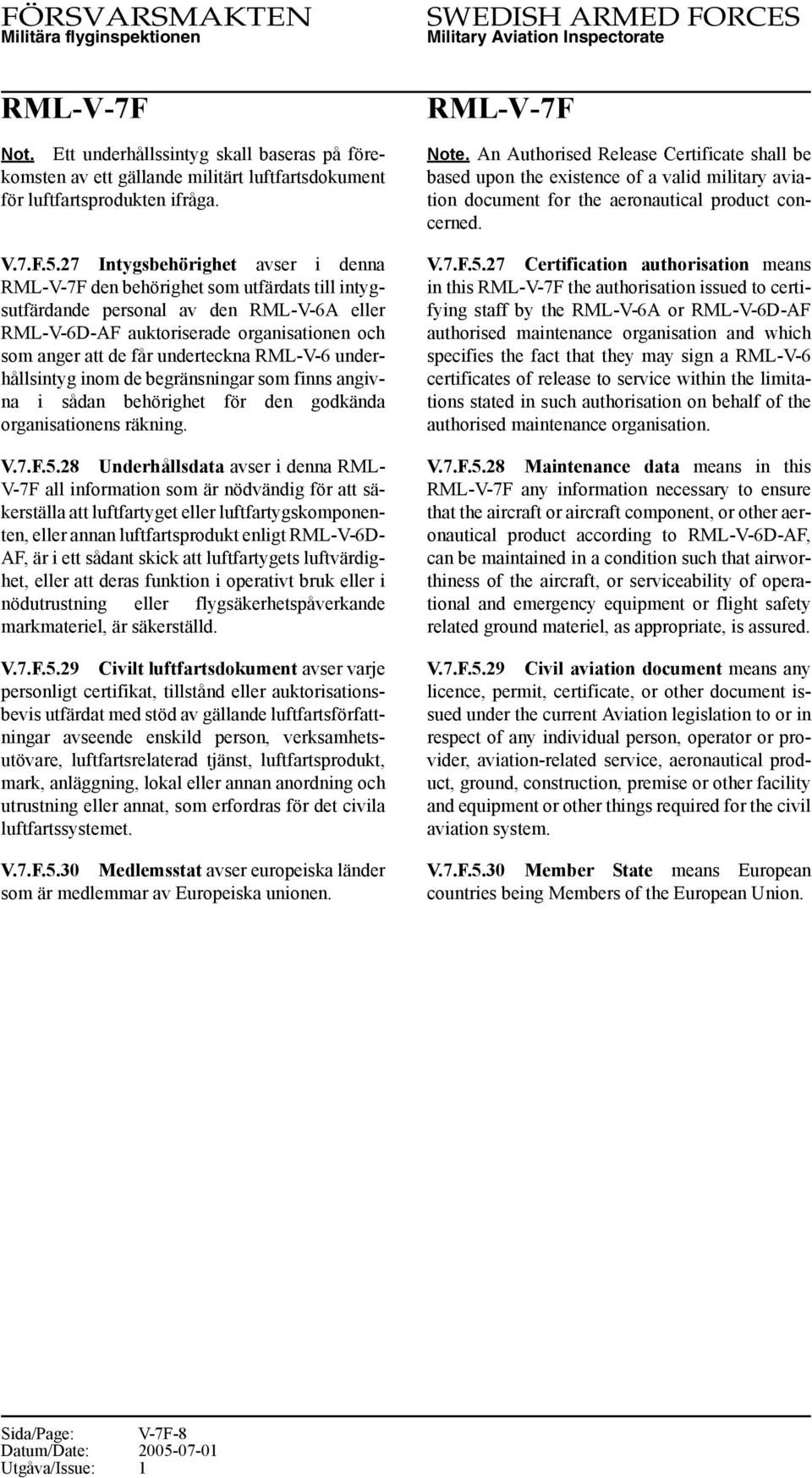 RML-V-6 underhållsintyg inom de begränsningar som finns angivna i sådan behörighet för den godkända organisationens räkning. V.7.F.5.