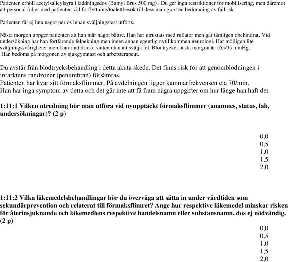 Patienten får ej inta något per os innan sväljningstest utförts. Nästa morgon uppger patienten att han mår något bättre. Han har utrustats med rullator men går tämligen obehindrat.