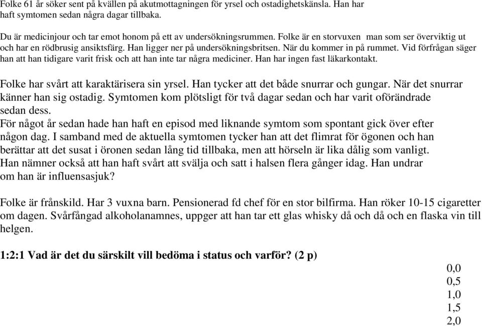 När du kommer in på rummet. Vid förfrågan säger han att han tidigare varit frisk och att han inte tar några mediciner. Han har ingen fast läkarkontakt. Folke har svårt att karaktärisera sin yrsel.