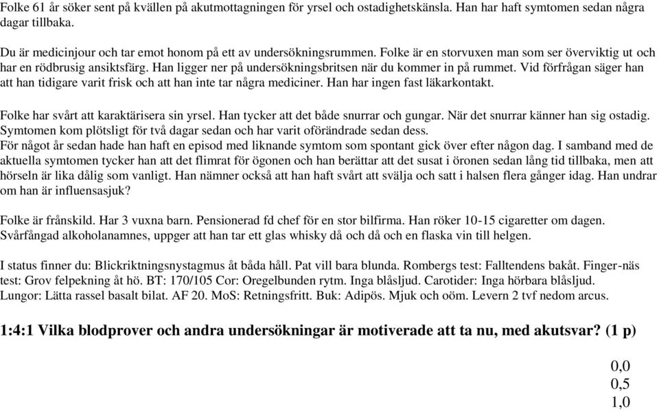 Han ligger ner på undersökningsbritsen när du kommer in på rummet. Vid förfrågan säger han att han tidigare varit frisk och att han inte tar några mediciner. Han har ingen fast läkarkontakt.