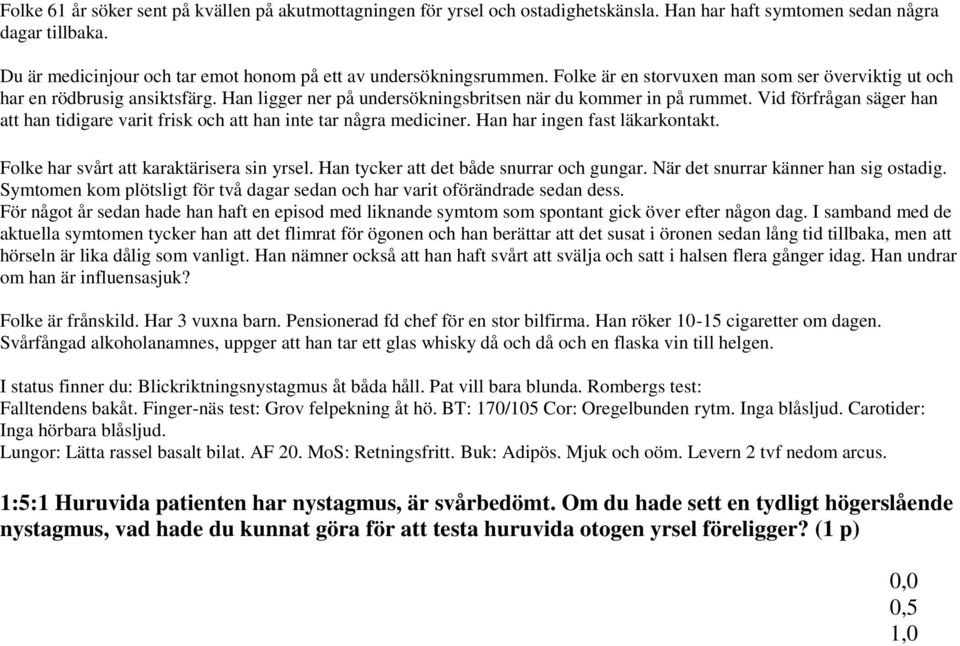 Han ligger ner på undersökningsbritsen när du kommer in på rummet. Vid förfrågan säger han att han tidigare varit frisk och att han inte tar några mediciner. Han har ingen fast läkarkontakt.