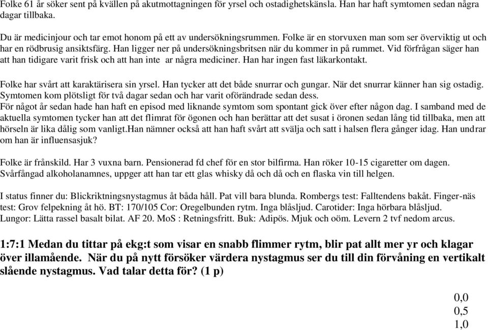 Han ligger ner på undersökningsbritsen när du kommer in på rummet. Vid förfrågan säger han att han tidigare varit frisk och att han inte ar några mediciner. Han har ingen fast läkarkontakt.