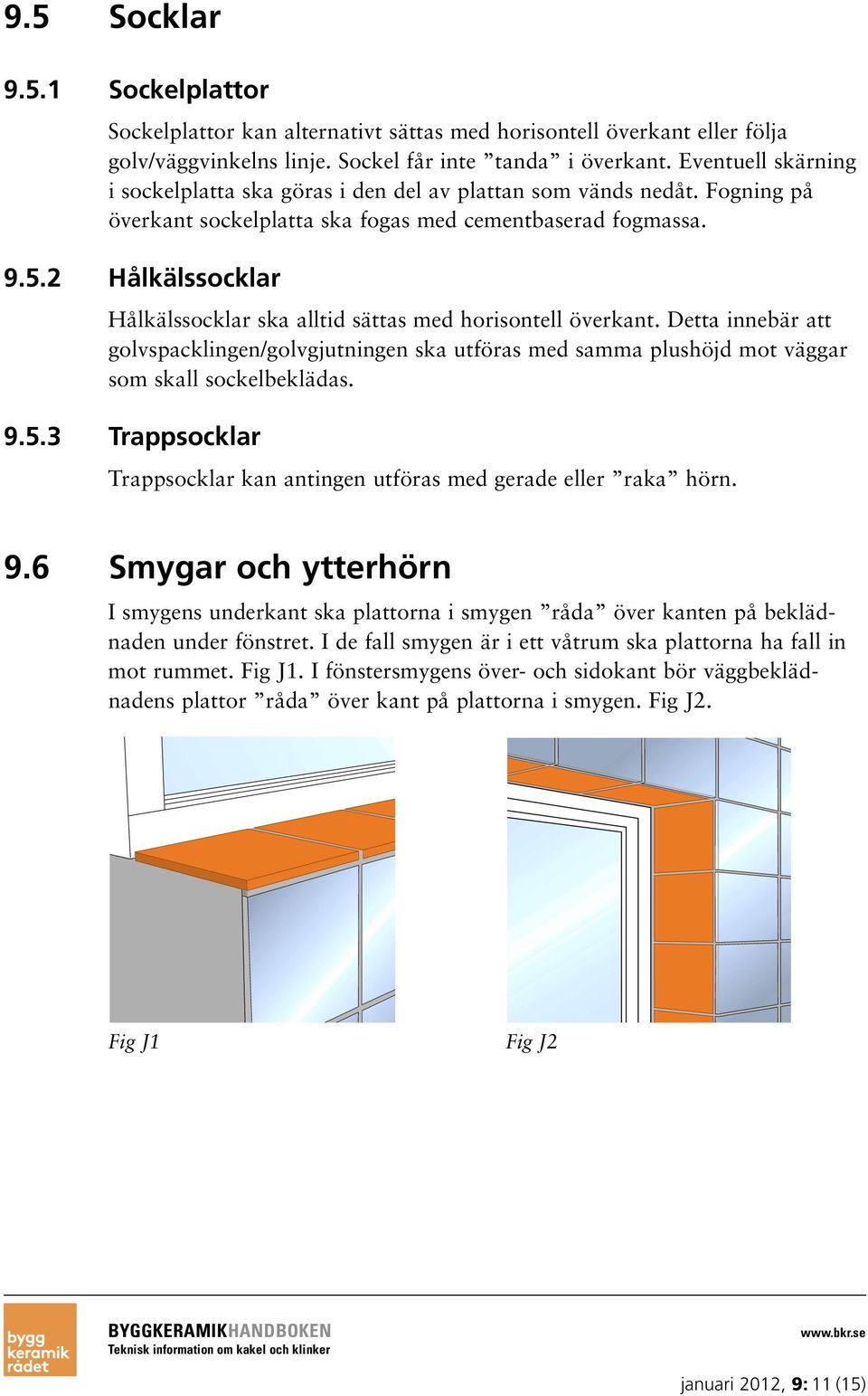 2 Hålkälssocklar Hålkälssocklar ska alltid sättas med horisontell överkant. Detta innebär att golvspacklingen/golvgjutningen ska utföras med samma plushöjd mot väggar som skall sockelbeklädas. 9.5.