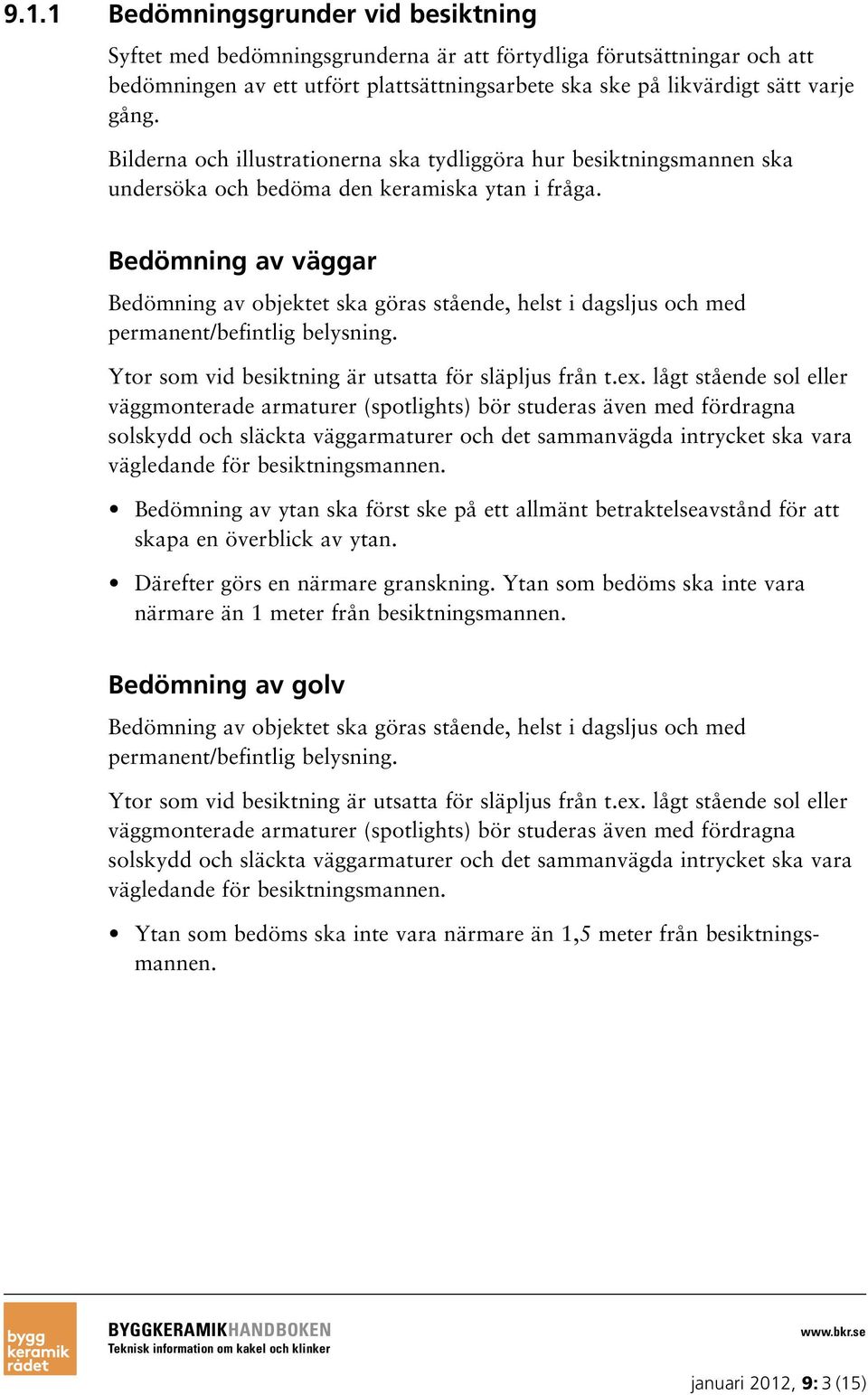 Bedömning av väggar Bedömning av objektet ska göras stående, helst i dagsljus och med permanent/befintlig belysning. Ytor som vid besiktning är utsatta för släpljus från t.ex.