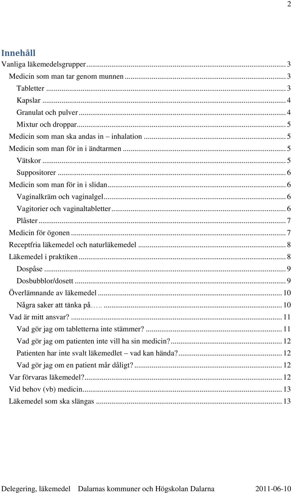 .. 7 Medicin för ögonen... 7 Receptfria läkemedel och naturläkemedel... 8 Läkemedel i praktiken... 8 Dospåse... 9 Dosbubblor/dosett... 9 Överlämnande av läkemedel... 10 Några saker att tänka på.