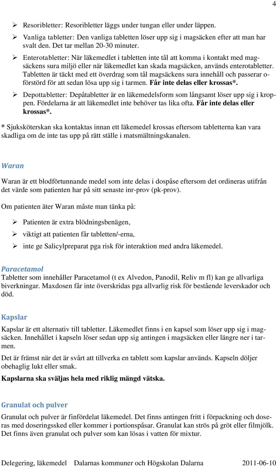 Tabletten är täckt med ett överdrag som tål magsäckens sura innehåll och passerar o- förstörd för att sedan lösa upp sig i tarmen. Får inte delas eller krossas*.