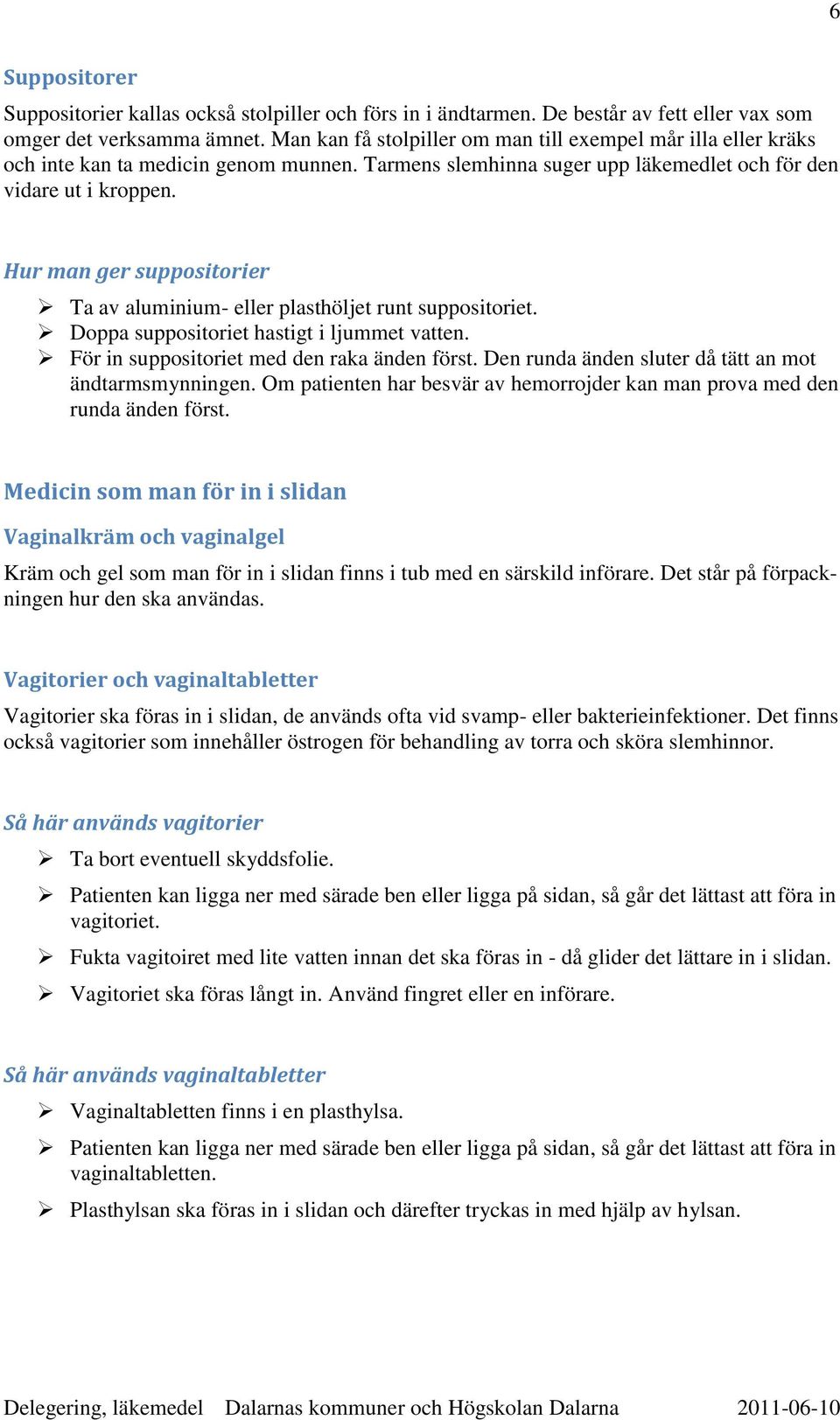 Hur man ger suppositorier Ta av aluminium- eller plasthöljet runt suppositoriet. Doppa suppositoriet hastigt i ljummet vatten. För in suppositoriet med den raka änden först.