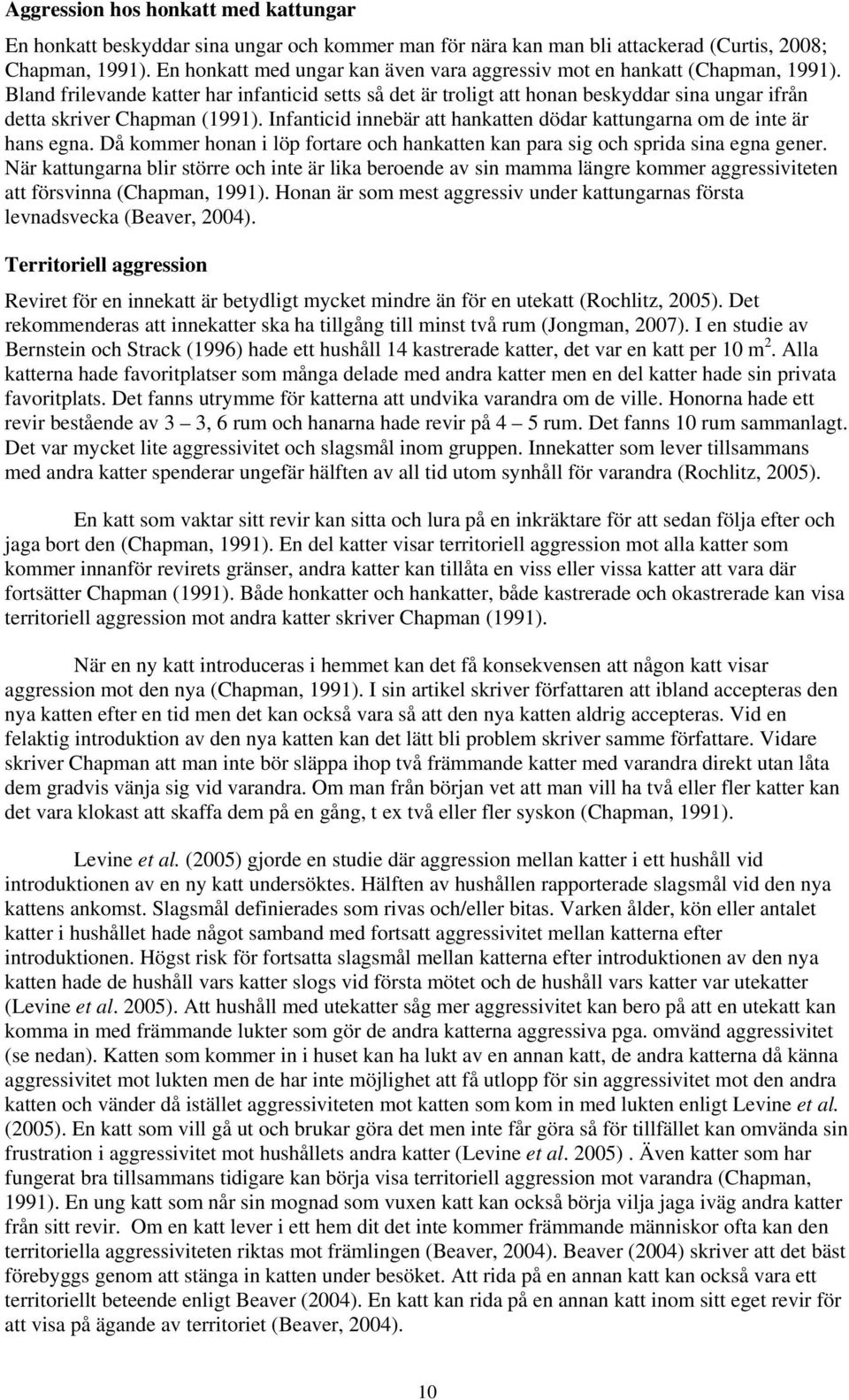 Bland frilevande katter har infanticid setts så det är troligt att honan beskyddar sina ungar ifrån detta skriver Chapman (1991).