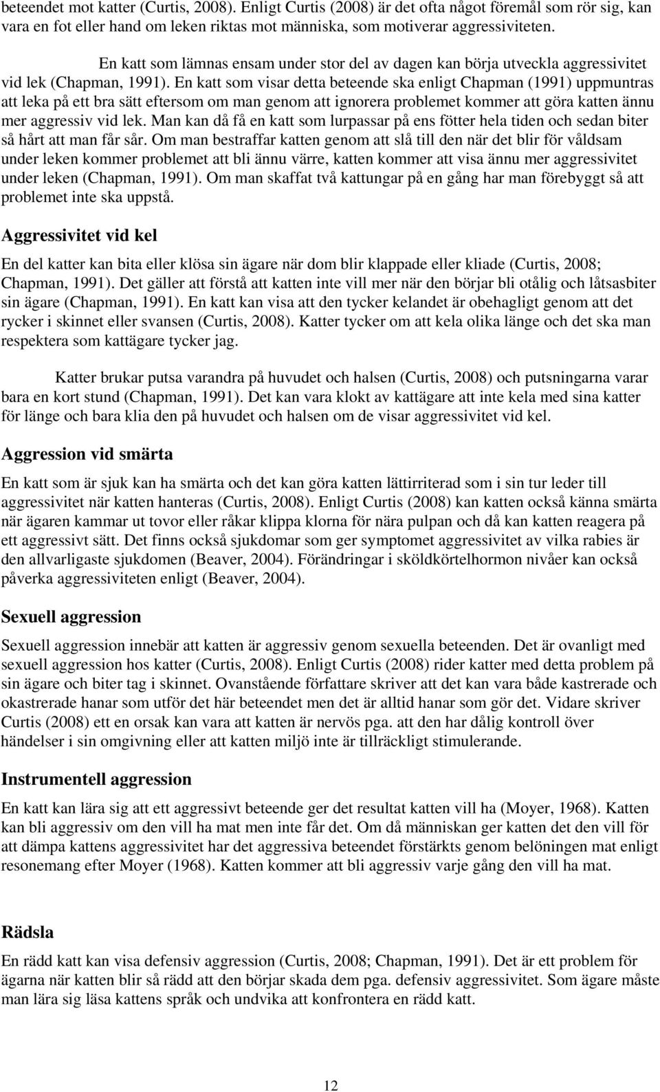 En katt som visar detta beteende ska enligt Chapman (1991) uppmuntras att leka på ett bra sätt eftersom om man genom att ignorera problemet kommer att göra katten ännu mer aggressiv vid lek.