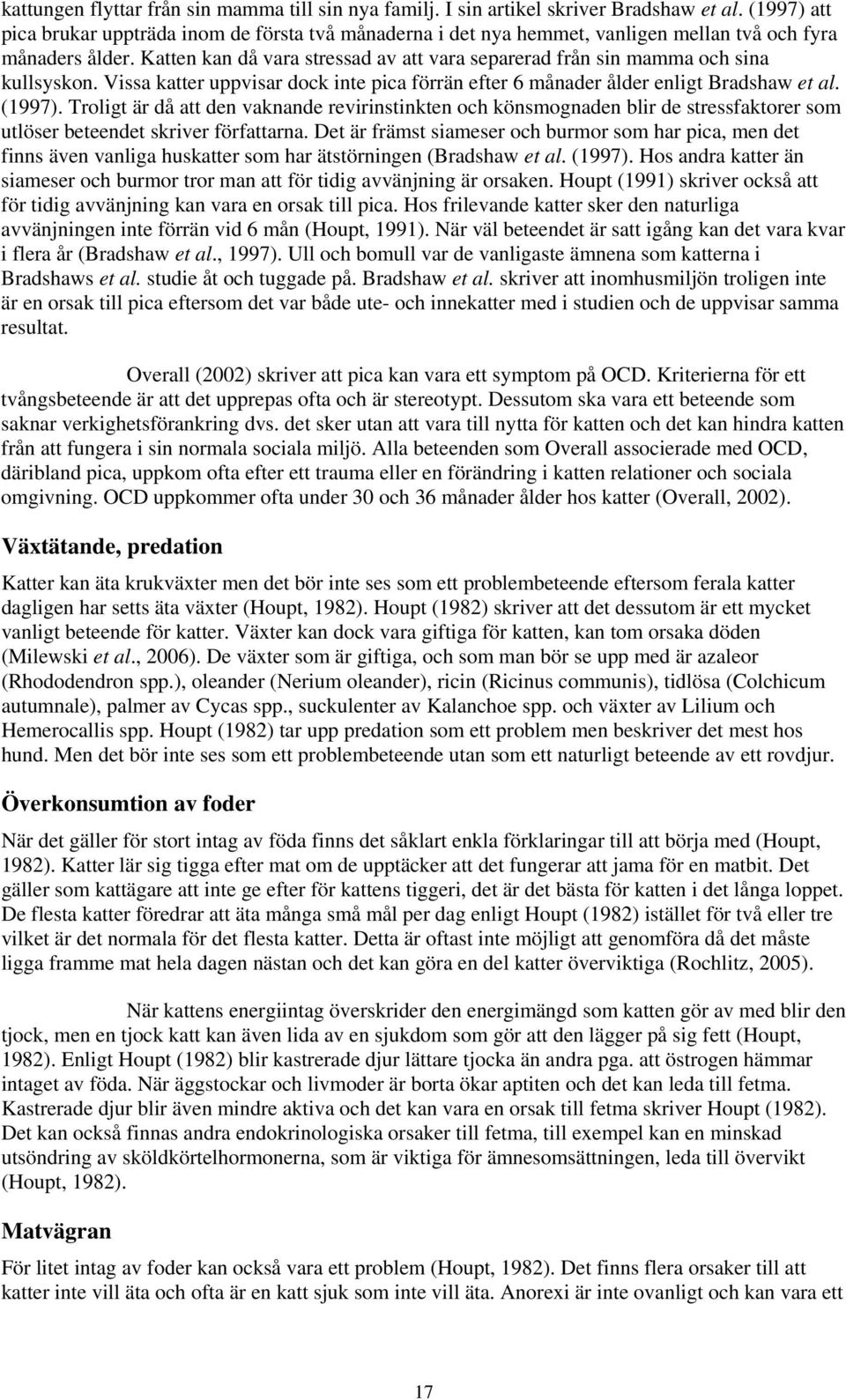 Katten kan då vara stressad av att vara separerad från sin mamma och sina kullsyskon. Vissa katter uppvisar dock inte pica förrän efter 6 månader ålder enligt Bradshaw et al. (1997).