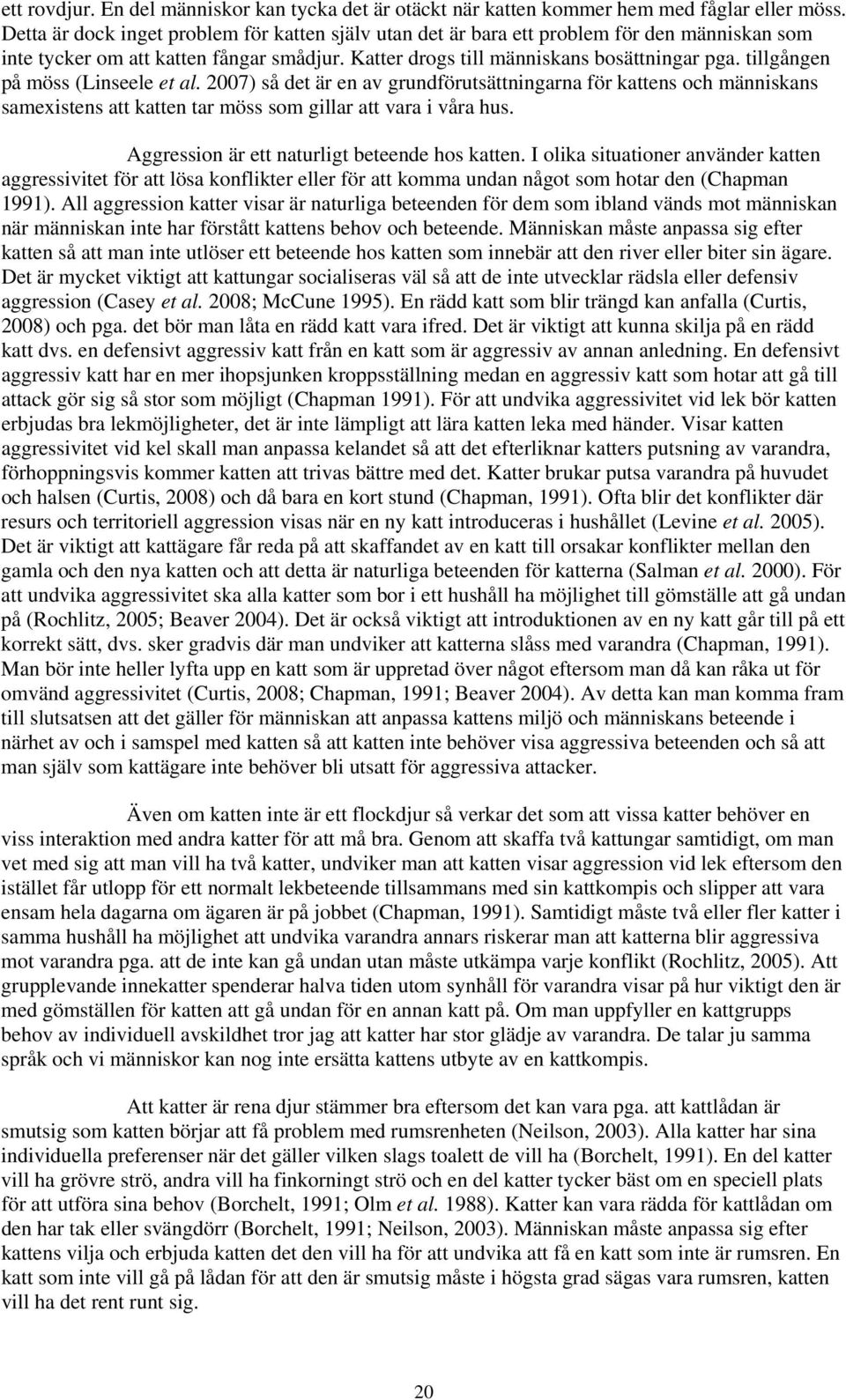 tillgången på möss (Linseele et al. 2007) så det är en av grundförutsättningarna för kattens och människans samexistens att katten tar möss som gillar att vara i våra hus.