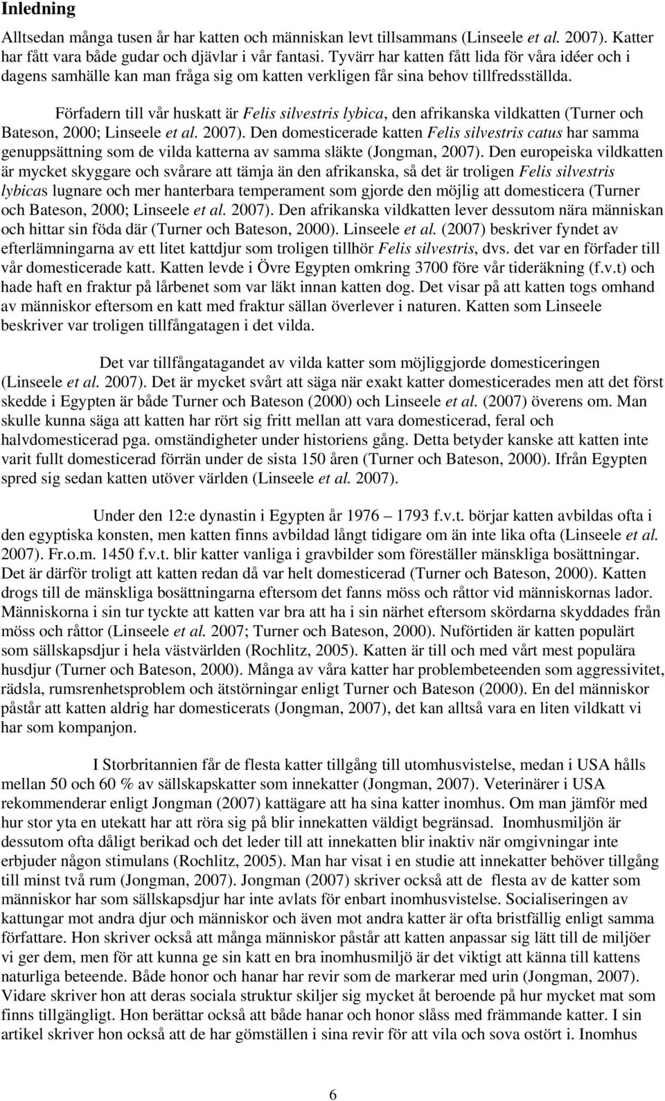 Förfadern till vår huskatt är Felis silvestris lybica, den afrikanska vildkatten (Turner och Bateson, 2000; Linseele et al. 2007).