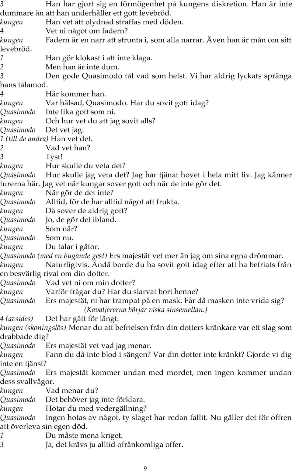 Vi har aldrig lyckats spränga hans tålamod. 4 Här kommer han. kungen Var hälsad, Quasimodo. Har du sovit gott idag? Quasimodo Inte lika gott som ni. kungen Och hur vet du att jag sovit alls?