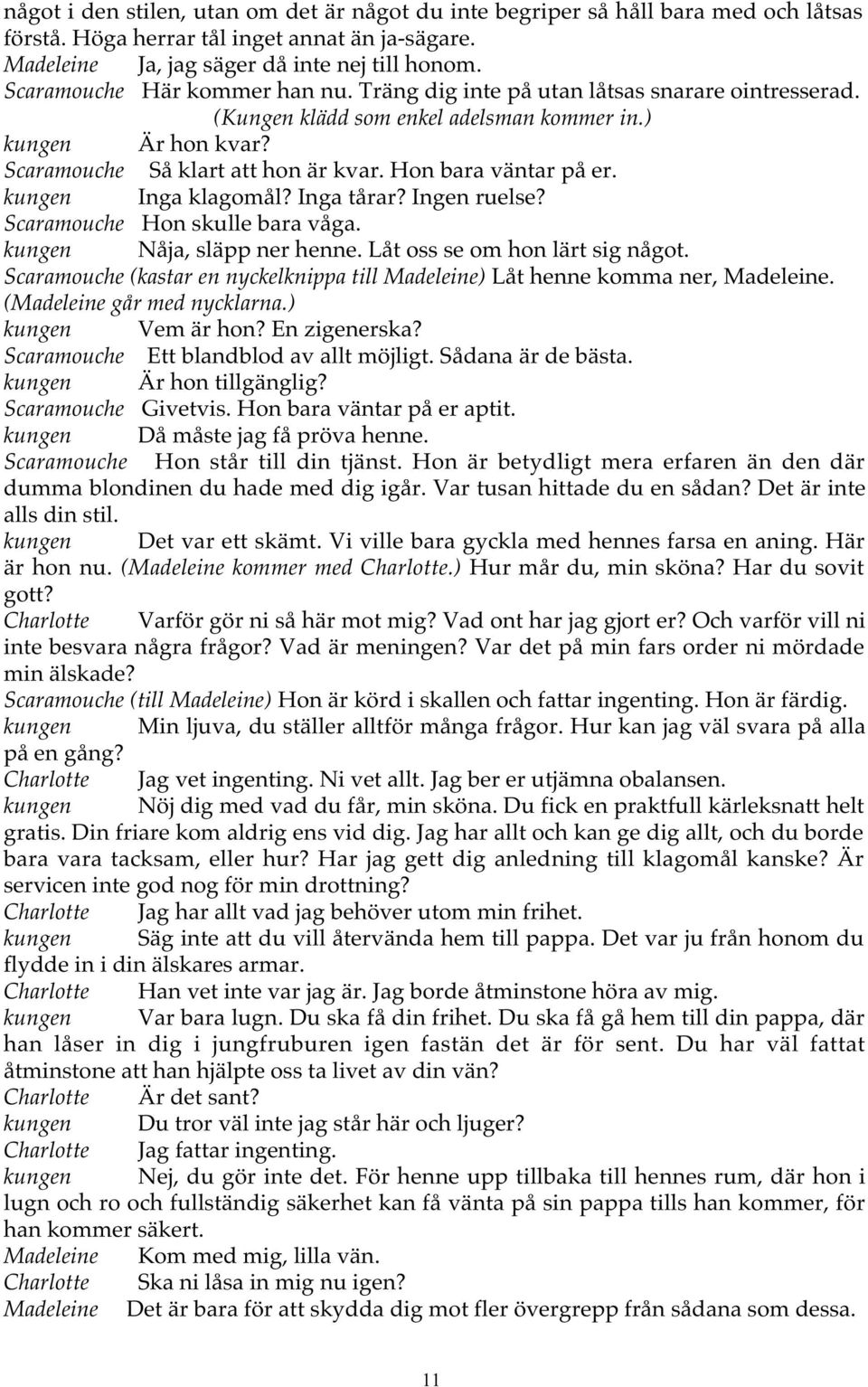 Hon bara väntar på er. kungen Inga klagomål? Inga tårar? Ingen ruelse? Scaramouche Hon skulle bara våga. kungen Nåja, släpp ner henne. Låt oss se om hon lärt sig något.