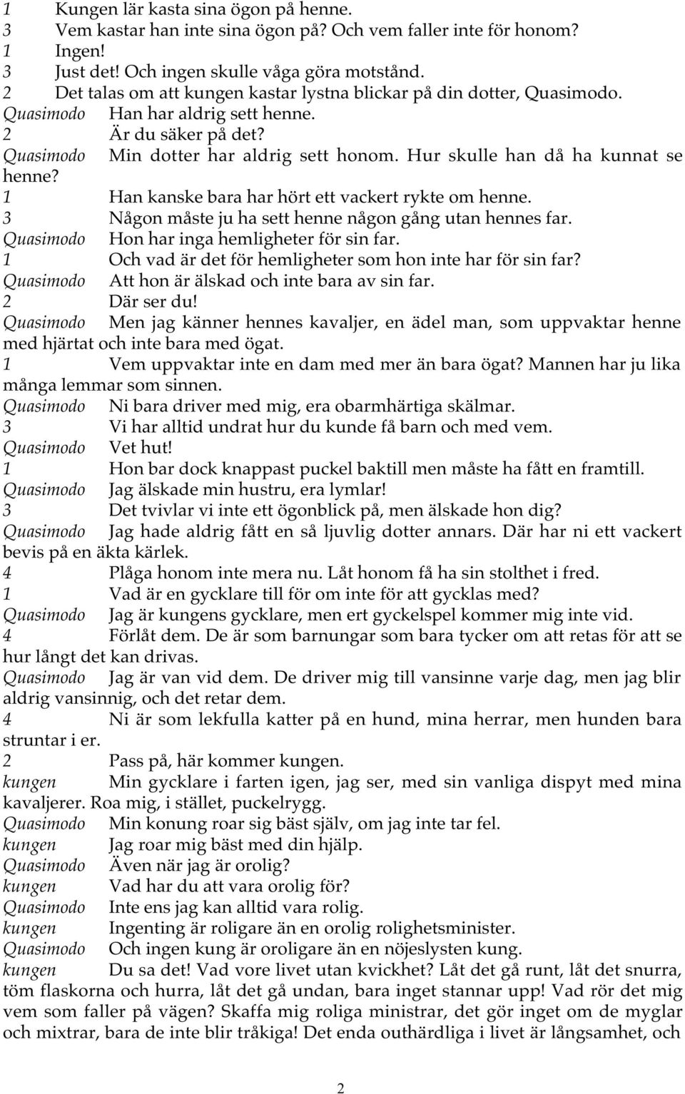 Hur skulle han då ha kunnat se henne? 1 Han kanske bara har hört ett vackert rykte om henne. 3 Någon måste ju ha sett henne någon gång utan hennes far. Quasimodo Hon har inga hemligheter för sin far.