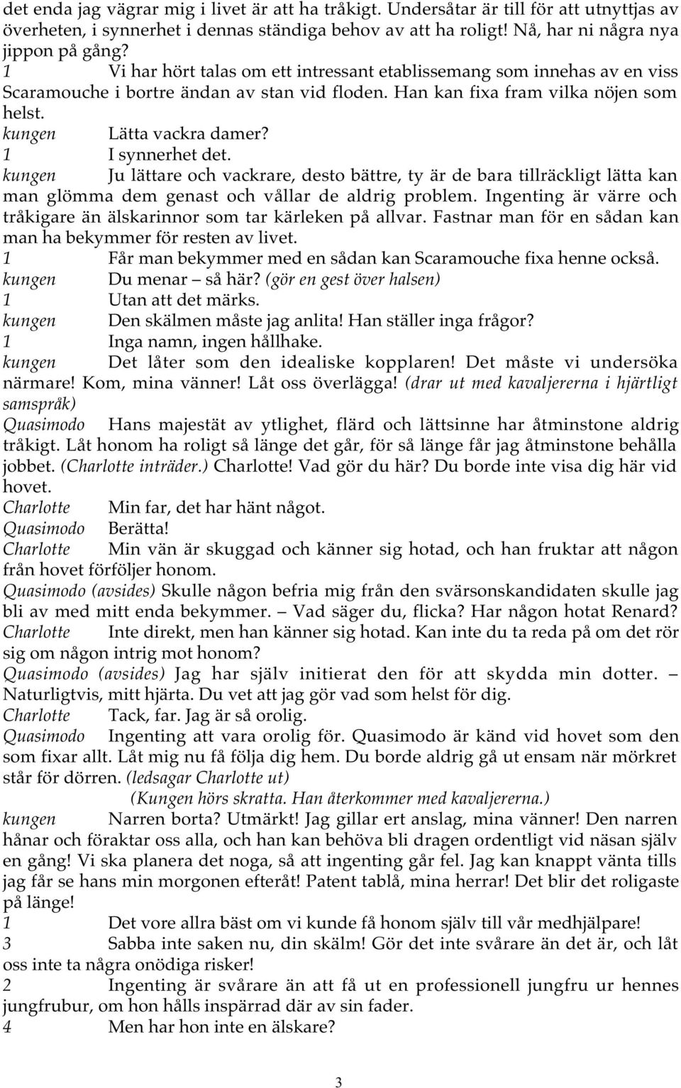 1 I synnerhet det. kungen Ju lättare och vackrare, desto bättre, ty är de bara tillräckligt lätta kan man glömma dem genast och vållar de aldrig problem.