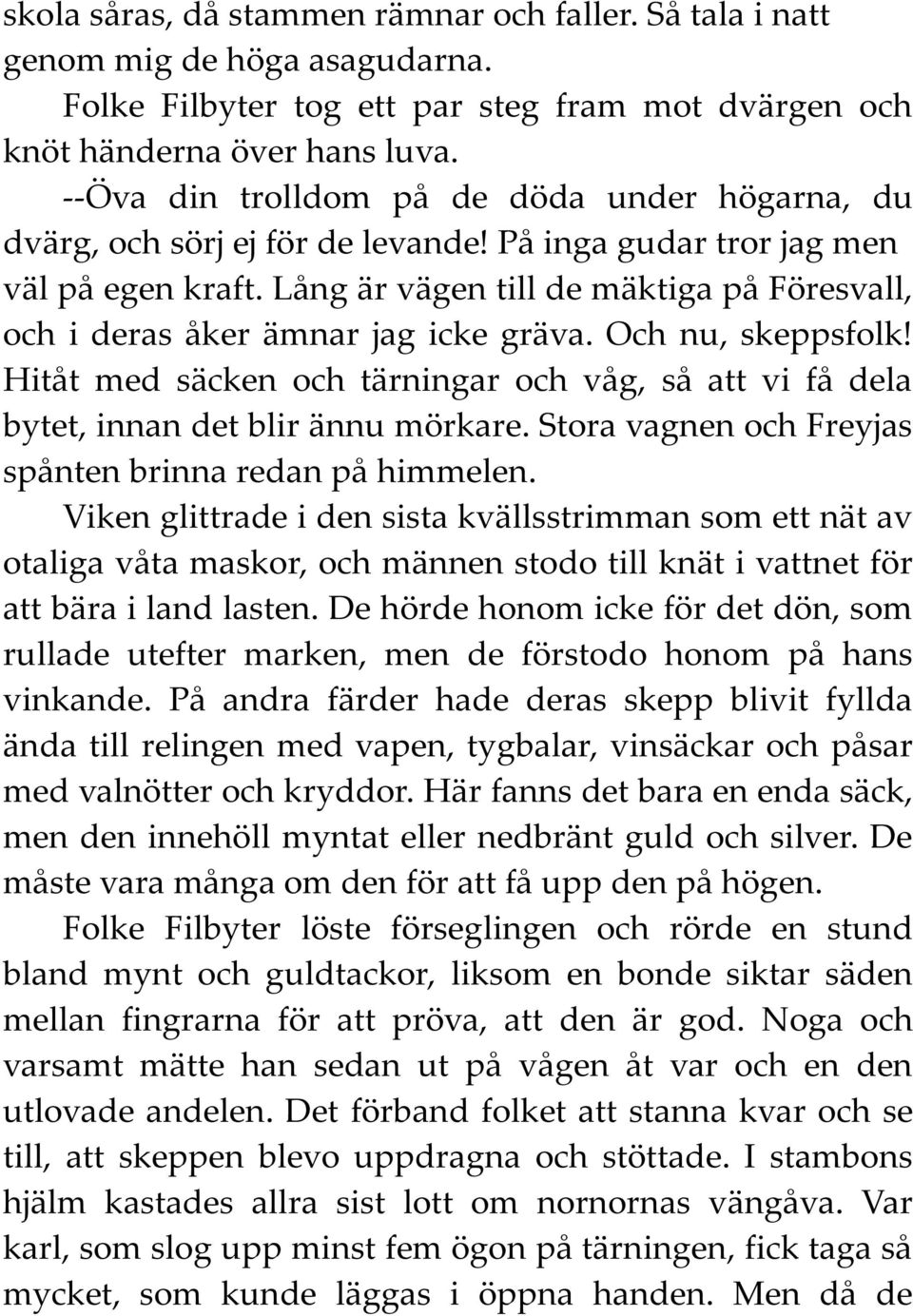 Lång är vägen till de mäktiga på Föresvall, och i deras åker ämnar jag icke gräva. Och nu, skeppsfolk! Hitåt med säcken och tärningar och våg, så att vi få dela bytet, innan det blir ännu mörkare.