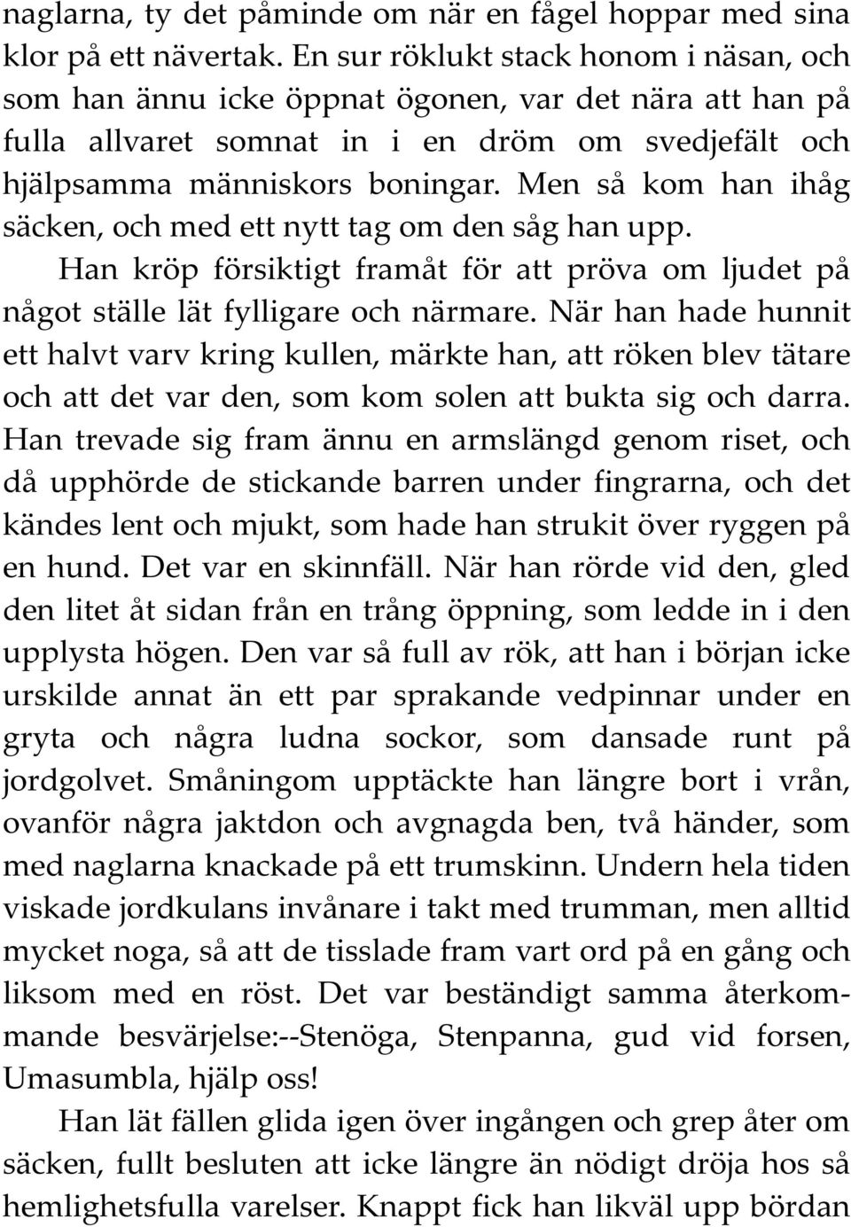 Men så kom han ihåg säcken, och med ett nytt tag om den såg han upp. Han kröp försiktigt framåt för att pröva om ljudet på något ställe lät fylligare och närmare.