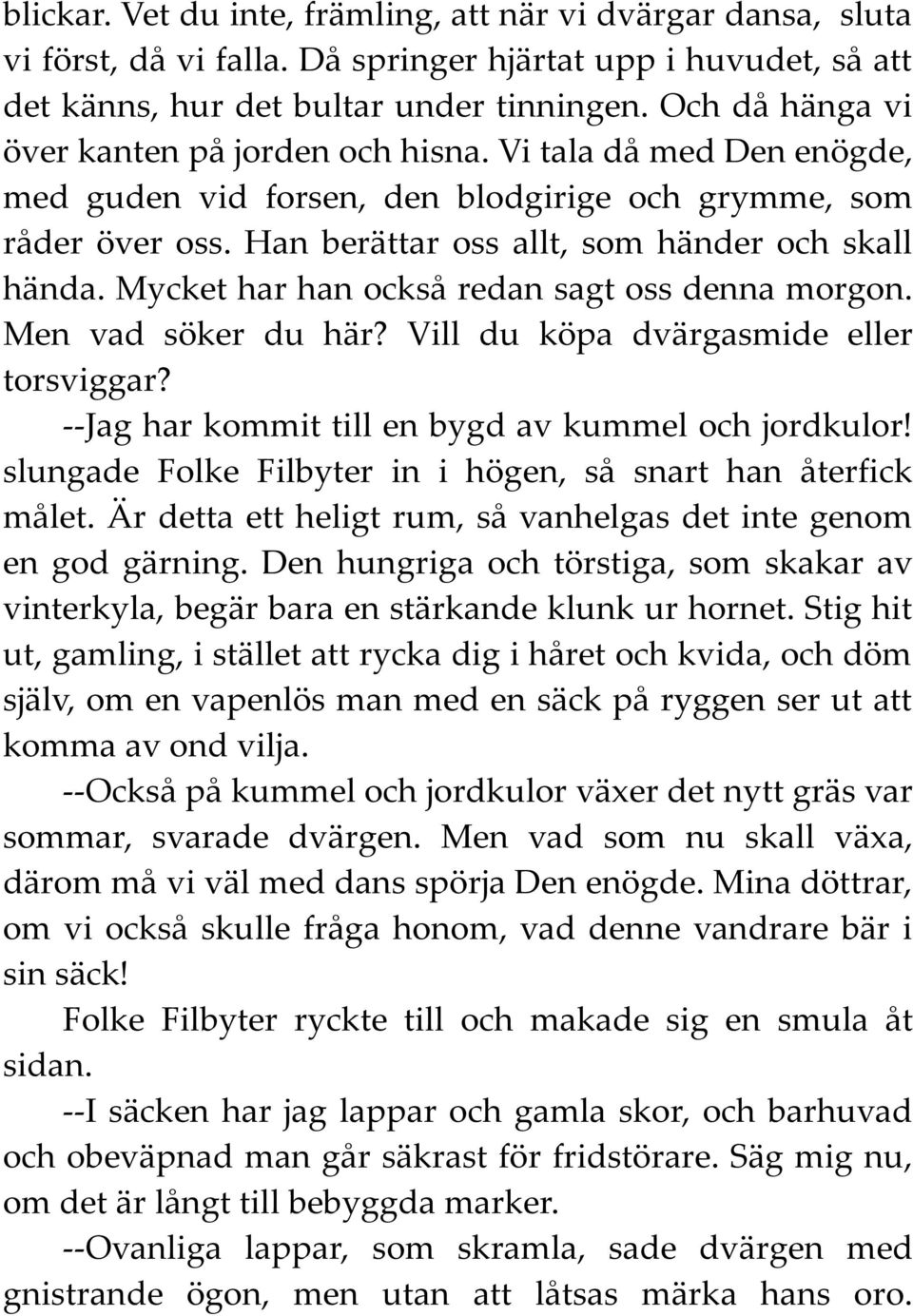 Mycket har han också redan sagt oss denna morgon. Men vad söker du här? Vill du köpa dvärgasmide eller torsviggar? --Jag har kommit till en bygd av kummel och jordkulor!