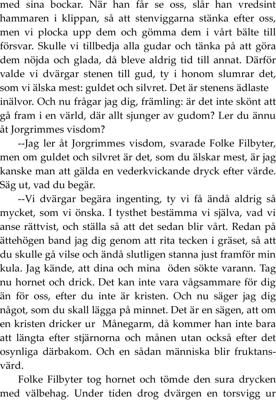 Därför valde vi dvärgar stenen till gud, ty i honom slumrar det, som vi älska mest: guldet och silvret. Det är stenens ädlaste inälvor.