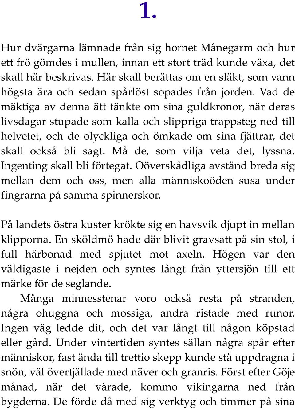 Vad de mäktiga av denna ätt tänkte om sina guldkronor, när deras livsdagar stupade som kalla och slippriga trappsteg ned till helvetet, och de olyckliga och ömkade om sina fjättrar, det skall också