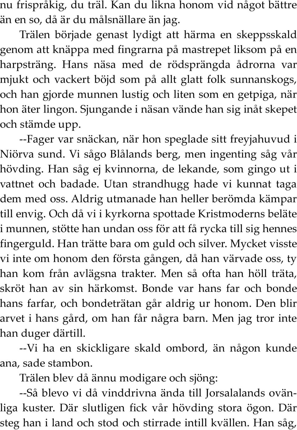 Hans näsa med de rödsprängda ådrorna var mjukt och vackert böjd som på allt glatt folk sunnanskogs, och han gjorde munnen lustig och liten som en getpiga, när hon äter lingon.