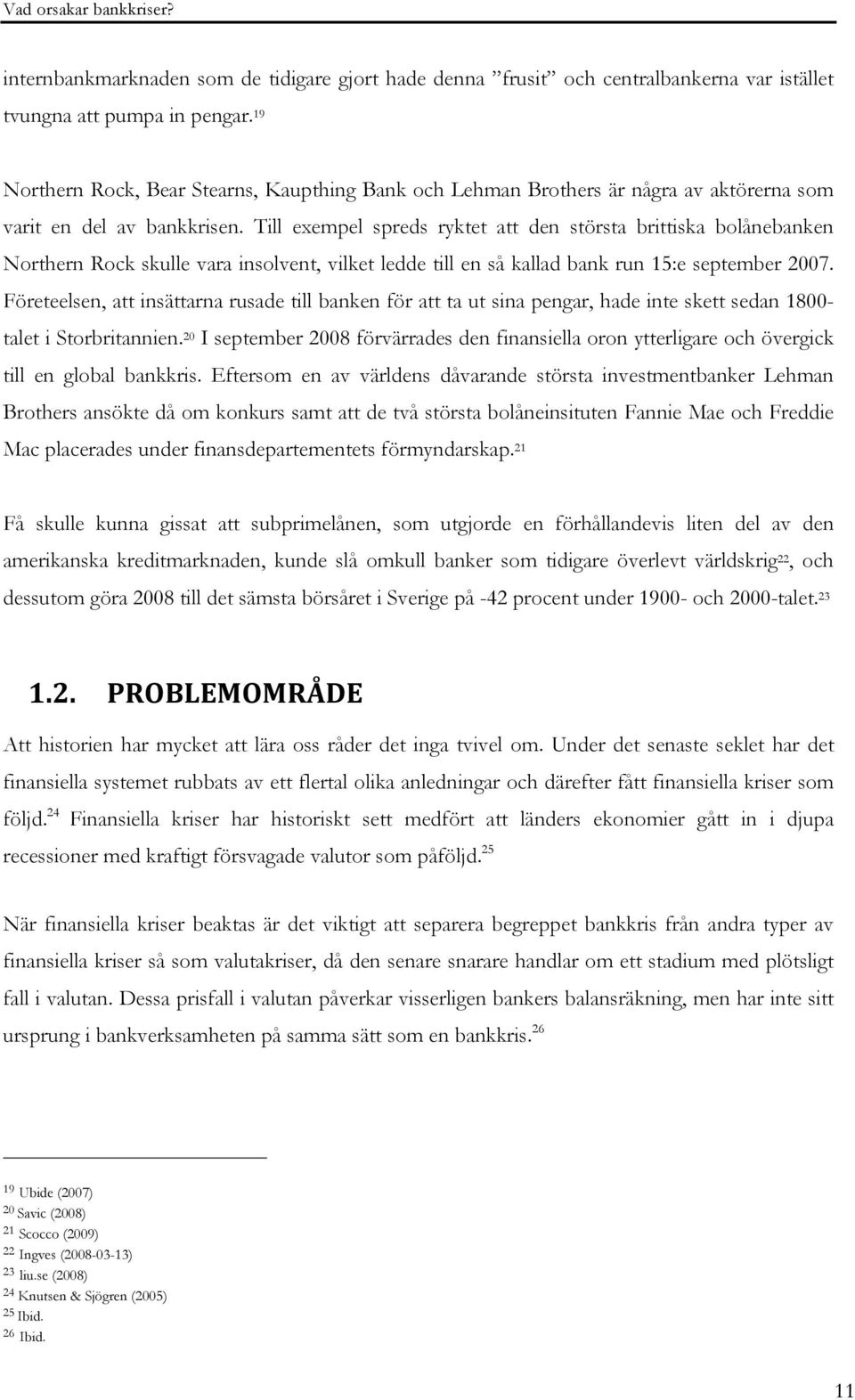 Till exempel spreds ryktet att den största brittiska bolånebanken Northern Rock skulle vara insolvent, vilket ledde till en så kallad bank run 15:e september 2007.