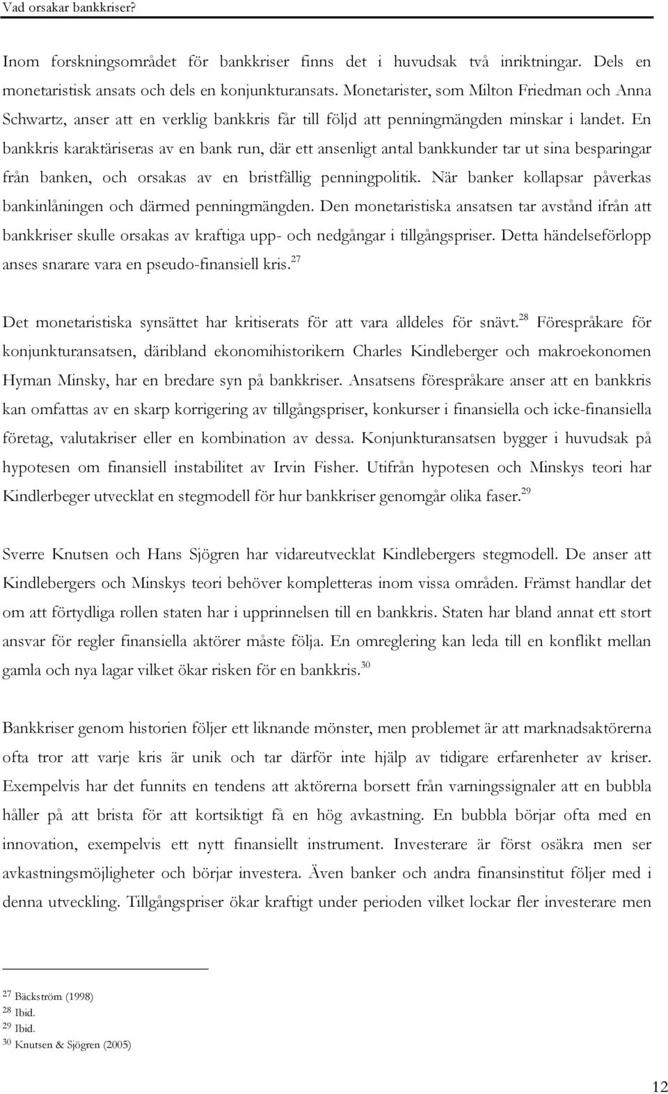 En bankkris karaktäriseras av en bank run, där ett ansenligt antal bankkunder tar ut sina besparingar från banken, och orsakas av en bristfällig penningpolitik.