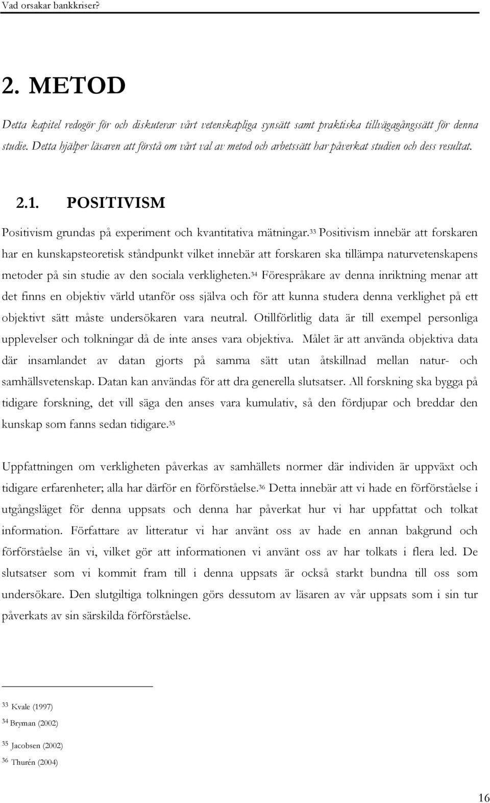 33 Positivism innebär att forskaren har en kunskapsteoretisk ståndpunkt vilket innebär att forskaren ska tillämpa naturvetenskapens metoder på sin studie av den sociala verkligheten.