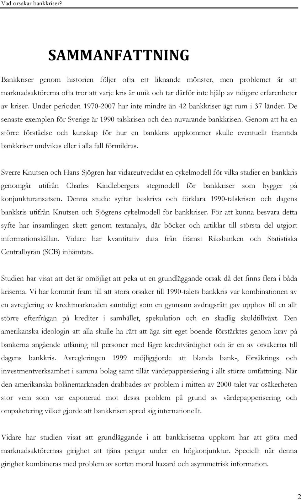 Genom att ha en större förståelse och kunskap för hur en bankkris uppkommer skulle eventuellt framtida bankkriser undvikas eller i alla fall förmildras.