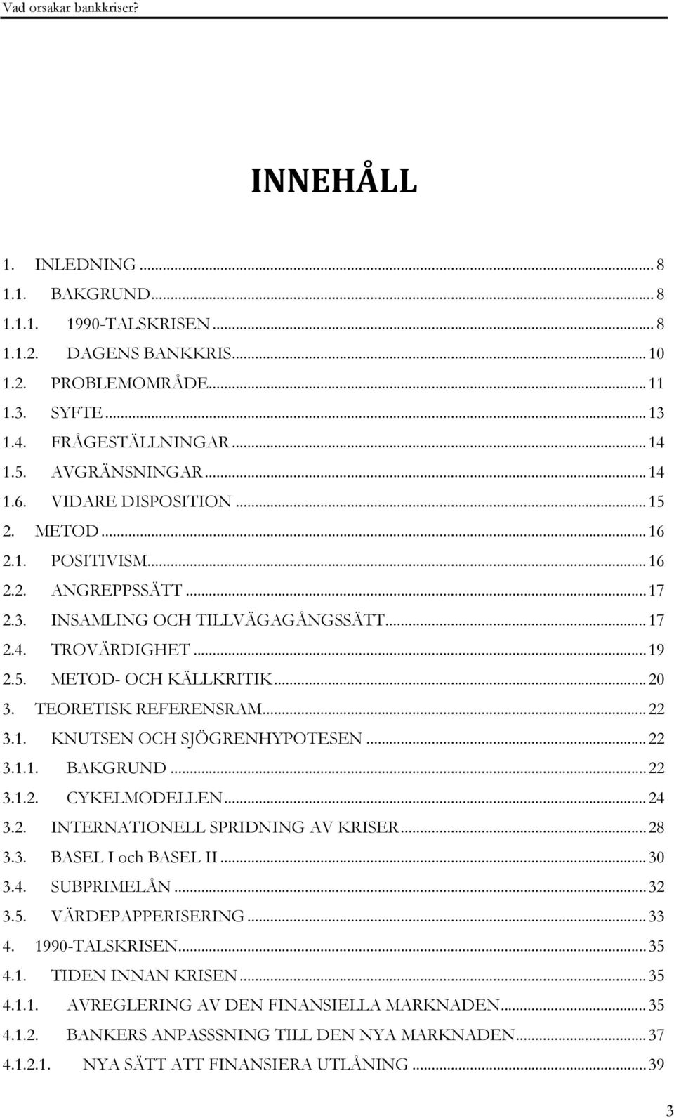 TEORETISK REFERENSRAM...22 3.1. KNUTSEN OCH SJÖGRENHYPOTESEN...22 3.1.1. BAKGRUND...22 3.1.2. CYKELMODELLEN...24 3.2. INTERNATIONELL SPRIDNING AV KRISER...28 3.3. BASEL I och BASEL II...30 3.4. SUBPRIMELÅN.