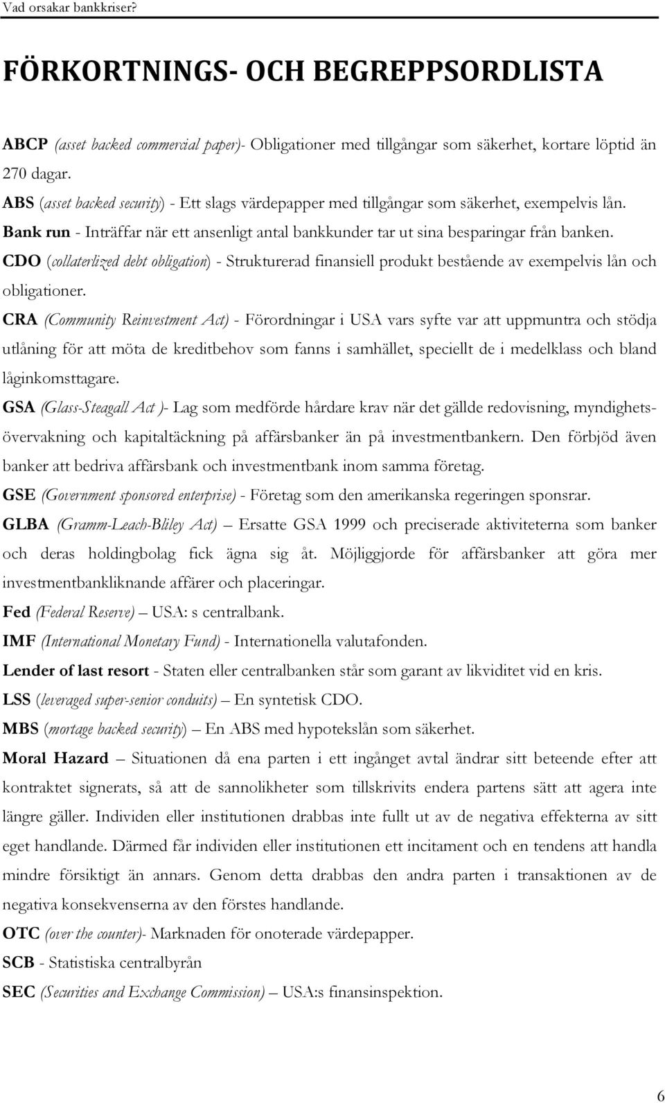 CDO (collaterlized debt obligation) - Strukturerad finansiell produkt bestående av exempelvis lån och obligationer.