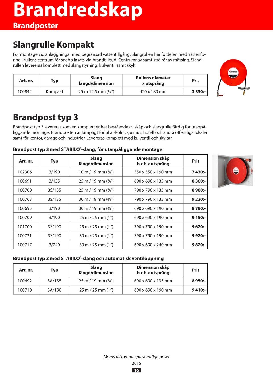 Typ Slang längd/dimension Rullens diameter x utsprång 100842 Kompakt 25 m 12,5 mm (½ ) 420 x 180 mm 3 350:- Pris Brandpost typ 3 Brandpost typ 3 levereras som en komplett enhet bestående av skåp och