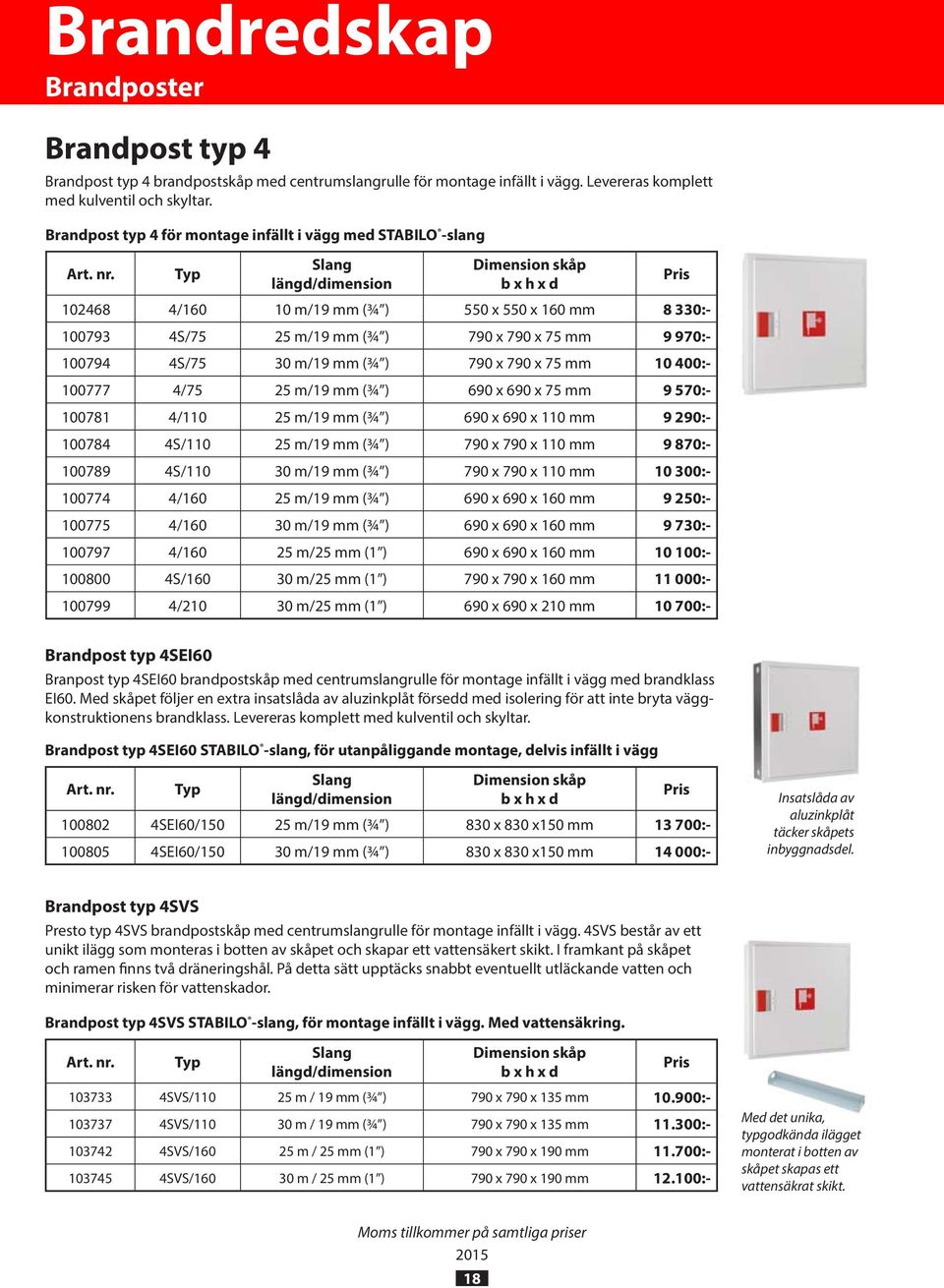 Typ Slang längd/dimension Dimension skåp b x h x d 102468 4/160 10 m/19 mm (¾ ) 550 x 550 x 160 mm 8 330:- 100793 4S/75 25 m/19 mm (¾ ) 790 x 790 x 75 mm 9 970:- 100794 4S/75 30 m/19 mm (¾ ) 790 x