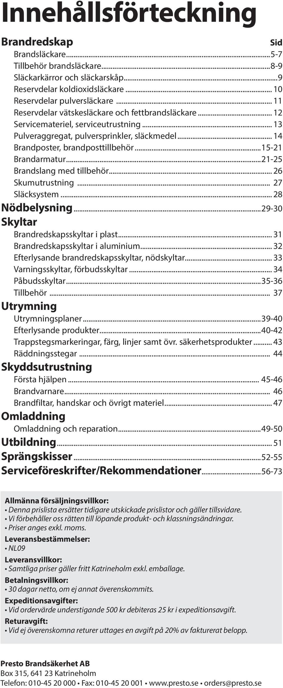 ..15-21 Brandarmatur...21-25 Brandslang med tillbehör... 26 Skumutrustning... 27 Släcksystem... 28 Nödbelysning...29-30 Skyltar Brandredskapsskyltar i plast... 31 Brandredskapsskyltar i aluminium.