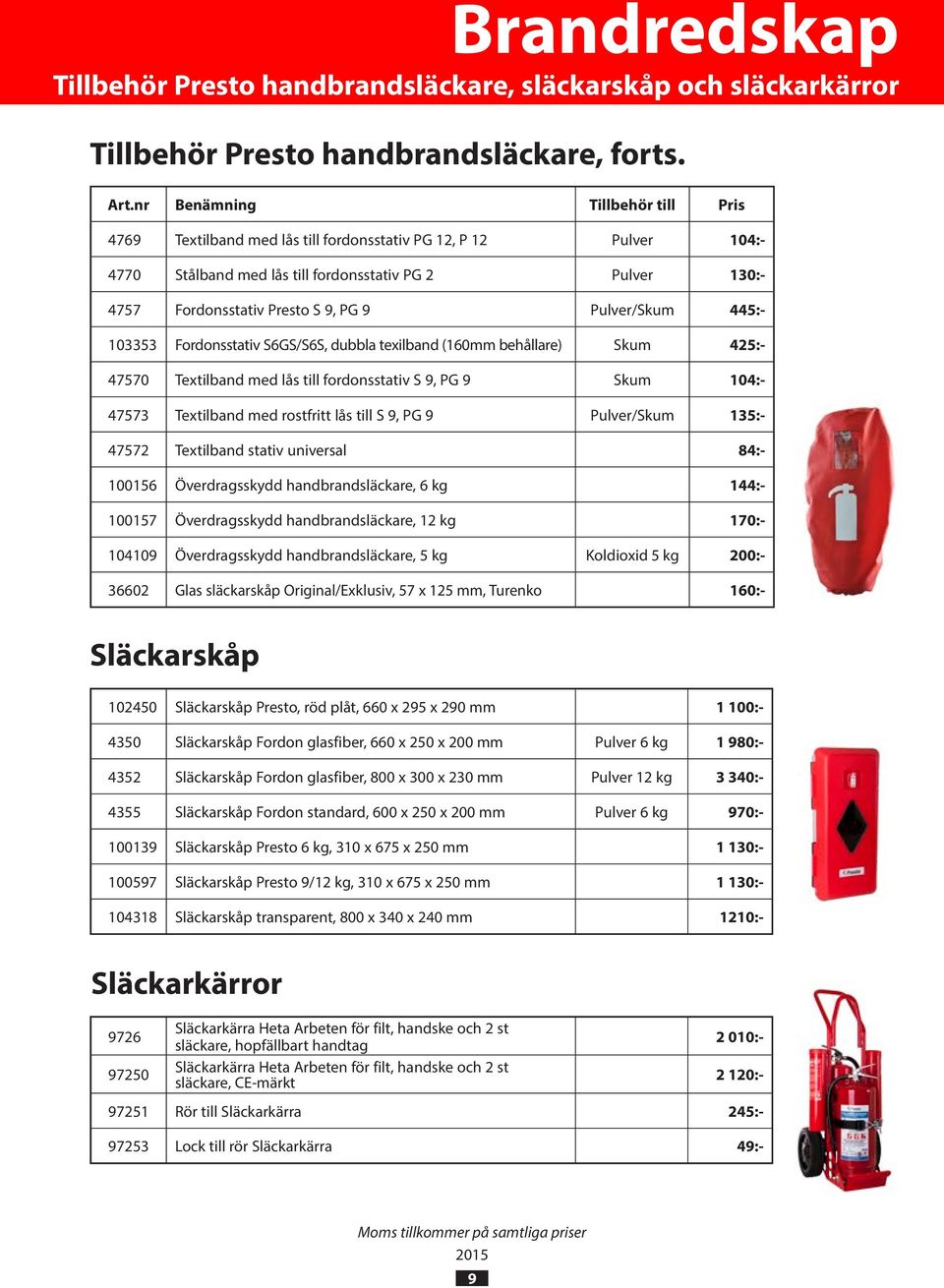 Pulver/Skum 445:- 103353 Fordonsstativ S6GS/S6S, dubbla texilband (160mm behållare) Skum 425:- 47570 Textilband med lås till fordonsstativ S 9, PG 9 Skum 104:- 47573 Textilband med rostfritt lås till