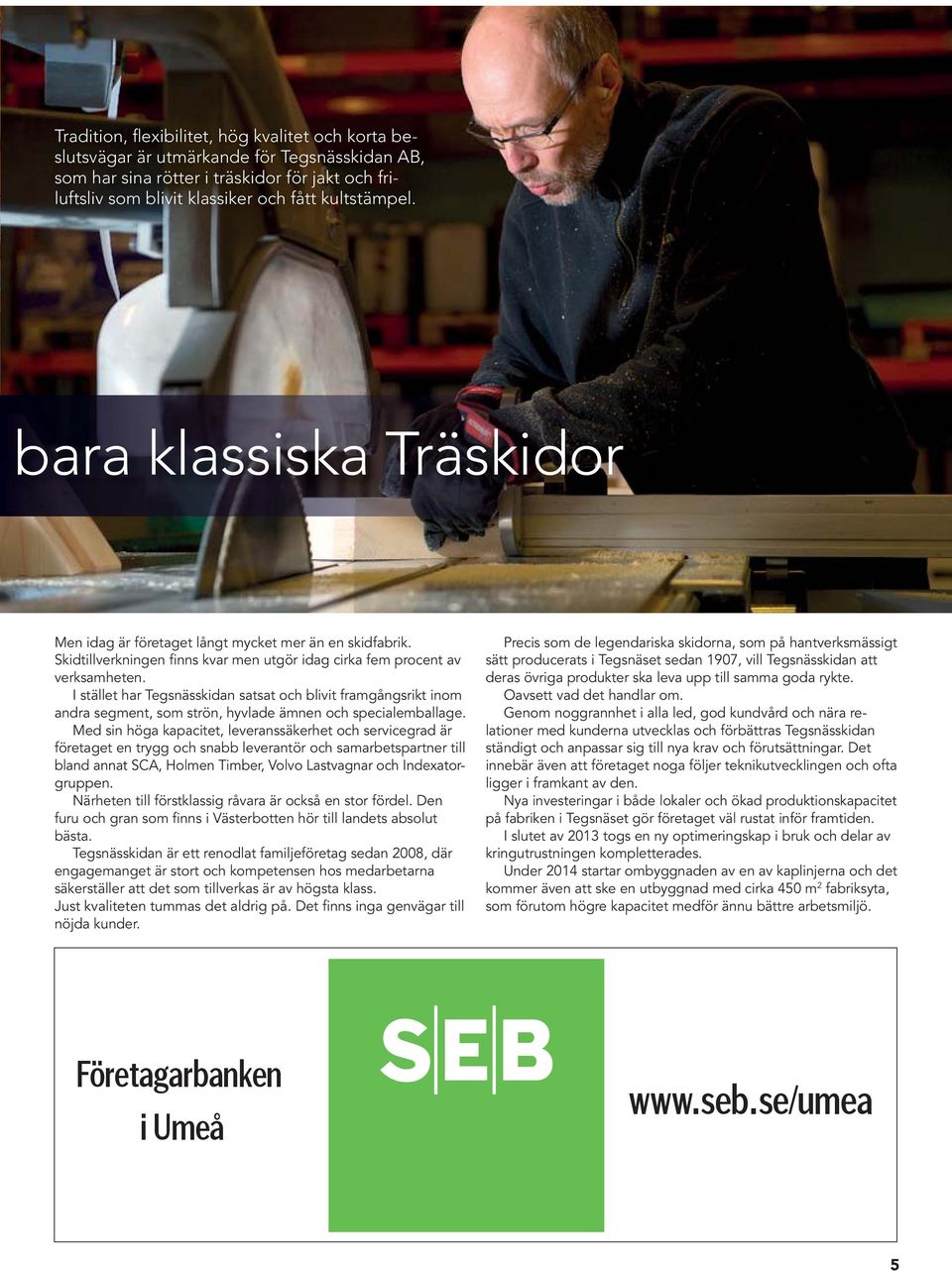 I stället har Tegsnässkidan satsat och blivit framgångsrikt inom andra segment, som strön, hyvlade ämnen och specialemballage.
