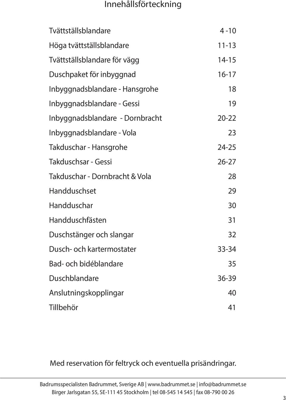 24-25 Takduschsar - Gessi 26-27 Takduschar - Dornbracht & Vola 28 Handduschset 29 Handduschar 30 Handduschfästen 31 Duschstänger och slangar 32 Dusch-