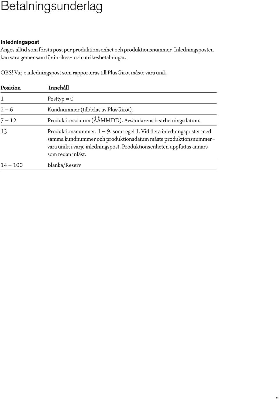 1 Posttyp = 0 2 6 Kundnummer (tilldelas av PlusGirot). 7 12 Produktionsdatum (ÅÅMMDD). Avsändarens bearbetningsdatum.