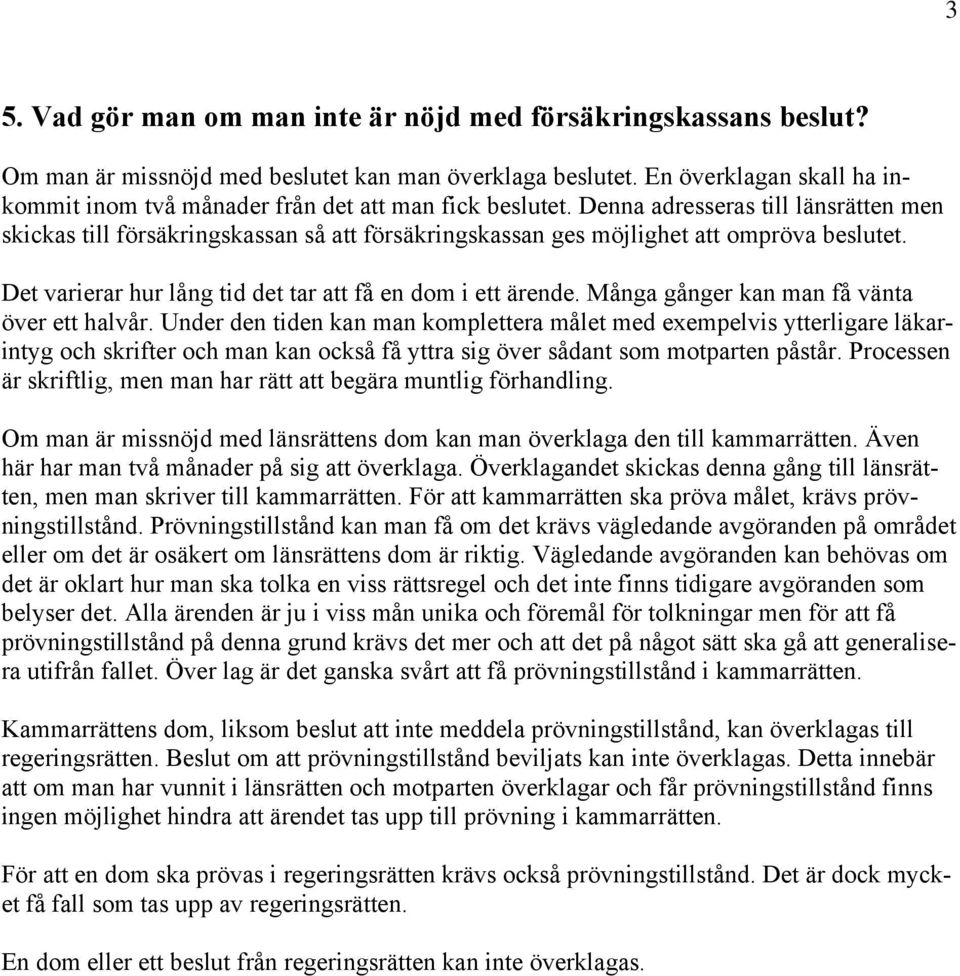 Denna adresseras till länsrätten men skickas till försäkringskassan så att försäkringskassan ges möjlighet att ompröva beslutet. Det varierar hur lång tid det tar att få en dom i ett ärende.