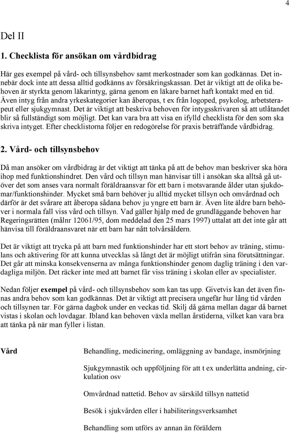 Även intyg från andra yrkeskategorier kan åberopas, t ex från logoped, psykolog, arbetsterapeut eller sjukgymnast.