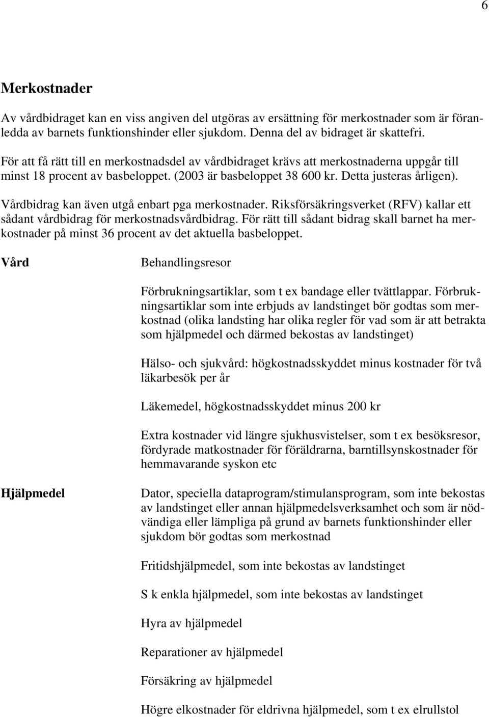 Vårdbidrag kan även utgå enbart pga merkostnader. Riksförsäkringsverket (RFV) kallar ett sådant vårdbidrag för merkostnadsvårdbidrag.