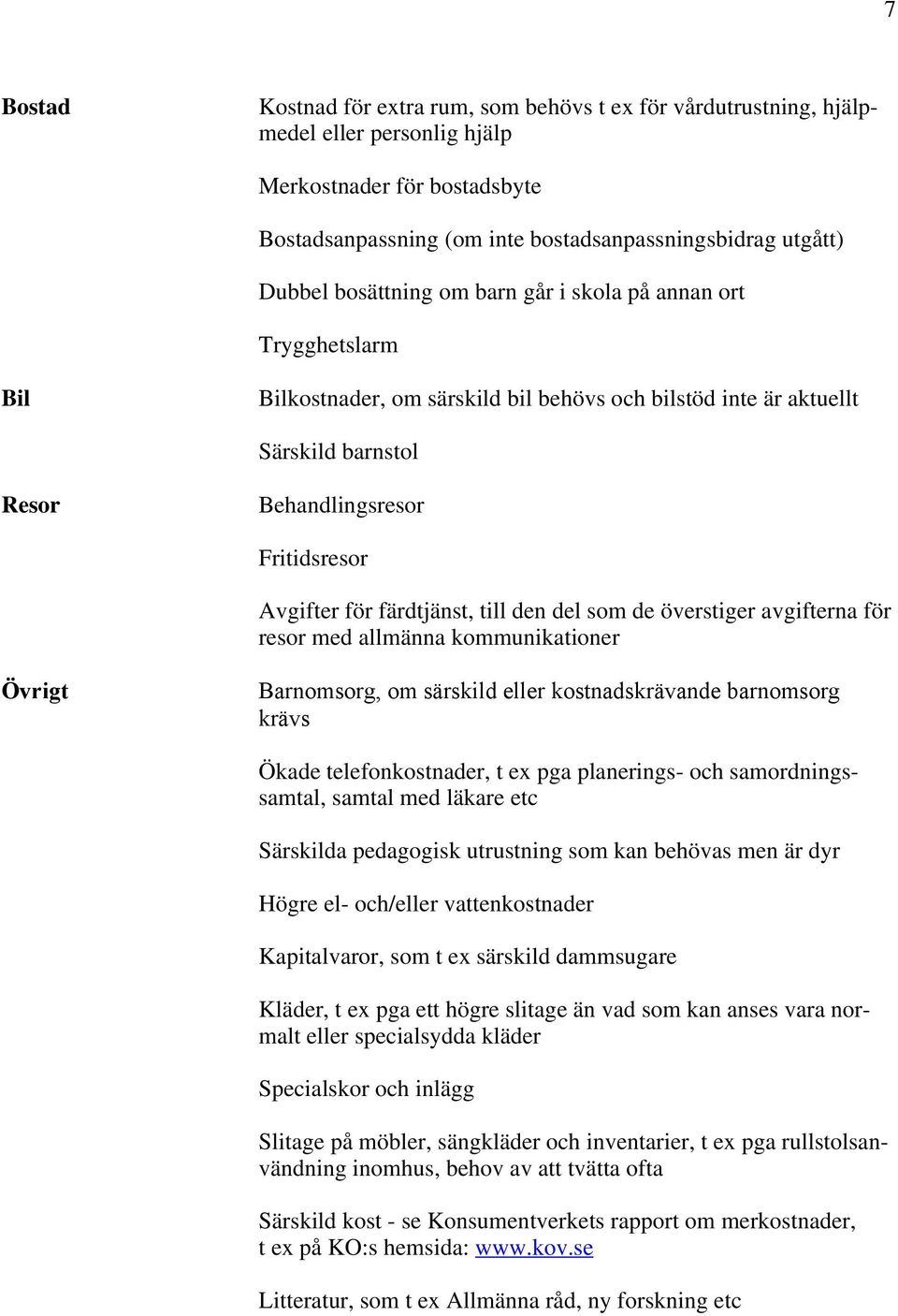 färdtjänst, till den del som de överstiger avgifterna för resor med allmänna kommunikationer Övrigt Barnomsorg, om särskild eller kostnadskrävande barnomsorg krävs Ökade telefonkostnader, t ex pga